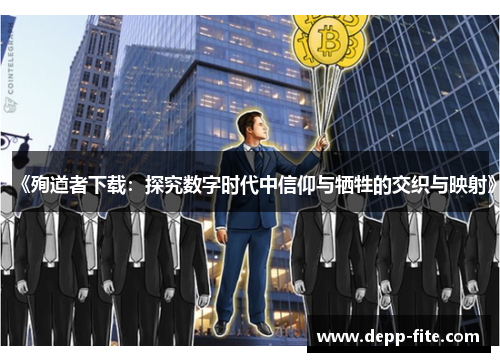 《殉道者下载：探究数字时代中信仰与牺牲的交织与映射》