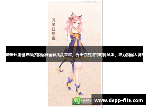 暖暖环游世界魔法搭配赛全新挑战来袭，秀出你的独特时尚风采，成为搭配大师！