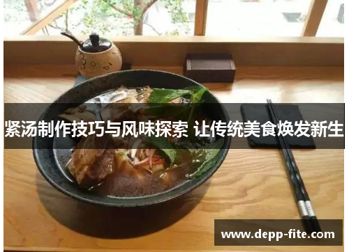 紧汤制作技巧与风味探索 让传统美食焕发新生