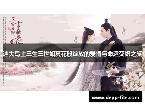 迷失岛上三生三世如夏花般绽放的爱情与命运交织之旅