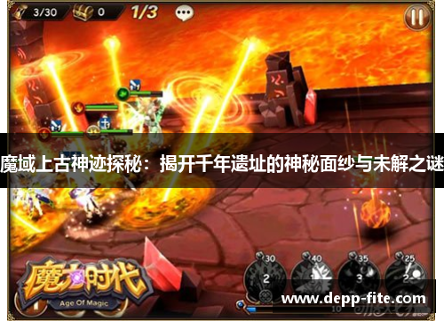 魔域上古神迹探秘：揭开千年遗址的神秘面纱与未解之谜