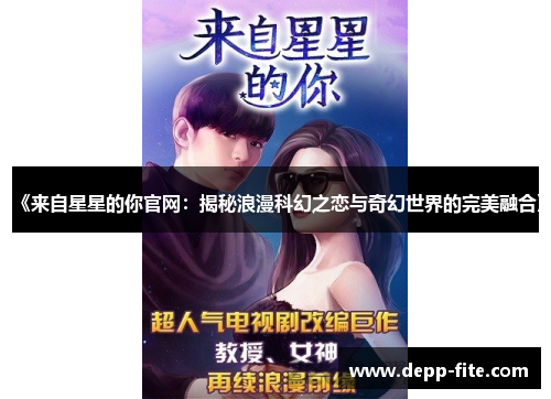 《来自星星的你官网：揭秘浪漫科幻之恋与奇幻世界的完美融合》